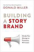 Building A Story Brand : Clarify Your Message So Customers Will Listen