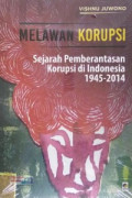 Melawan Korupsi : sejarah pemberantasan korupsi di Indonesia, 1945-2014