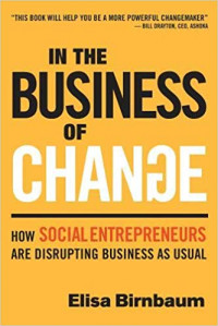 In the Business of Change: How Social Entrepreneurs are Disrupting Business as Usual