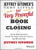 The Very Little but Very Powerful Book on Closing : Ask the Right Questions, Transfer the Value, Create the Urgency, and Win the Sale