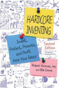 Hardcore Inventing: Invent, Protect, Promote, and Profit from Your Ideas