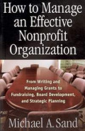 How to manage an effective nonprofit organization : from writing and managing grants to fundraising, board development, and strategic planning