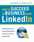 How to Succeed in Business Using LinkedIn: Making Connections and Capturing Opportunities on the World`s #1 Business Networking Site