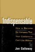 Indispensable : how to become the company that your customers can`t live without