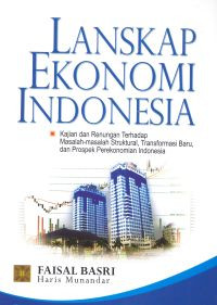 Lanskap ekonomi Indonesia : kajian dan renungan terhadap masalah-masalah struktural, transformasi baru, dan prospek perekonomian Indonesia