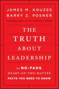 The Truth about Leadership: The No-fads, Heart-of-the-Matter Facts You Need to Know