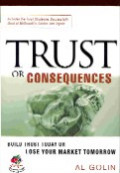 Trust or consequences : build trust today or lose your market tomorrow