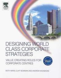 Designing world class corporate strategies : value creating roles for corporate centres