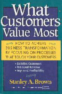 What customers value most : how to achieve business transformation by focusing on processes that touch your customers, satisfied customers, increased revenue, improved profitability